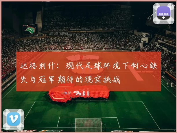 达格利什：现代足球环境下耐心缺失与冠军期待的现实挑战