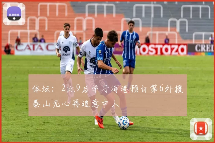 体坛：2比9后学习海港预订第6外援泰山无心再追意中人