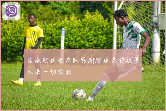 孟敬朝租借离队感谢球迷支持祝愿未来一切顺利