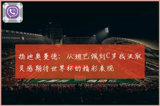 扬迪奥曼德：从姆巴佩到C罗我汲取灵感期待世界杯的精彩表现