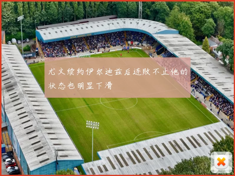 尤文续约伊尔迪兹后连败不止他的状态也明显下滑